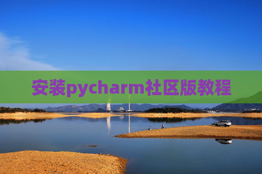 安装pycharm社区版教程 安装pycharm社区版教程